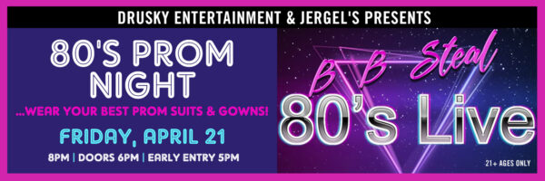 BB Steal – 80’s Live and 80’s Prom Night (wear your best)!